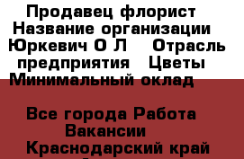 Продавец-флорист › Название организации ­ Юркевич О.Л. › Отрасль предприятия ­ Цветы › Минимальный оклад ­ 1 - Все города Работа » Вакансии   . Краснодарский край,Армавир г.